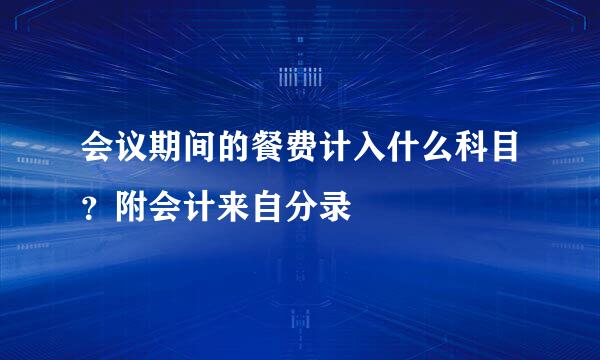 会议期间的餐费计入什么科目？附会计来自分录