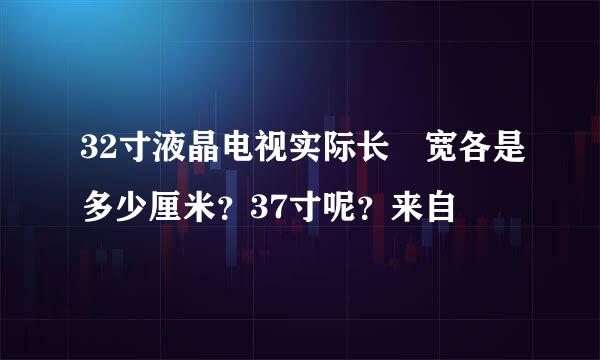 32寸液晶电视实际长 宽各是多少厘米？37寸呢？来自