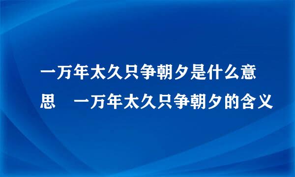 一万年太久只争朝夕是什么意思 一万年太久只争朝夕的含义