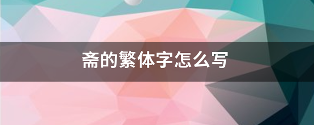 斋的繁体字怎田回亚止权看费冷么写