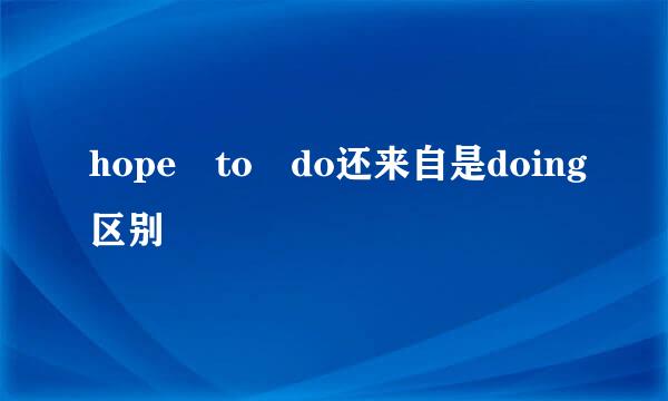 hope to do还来自是doing区别