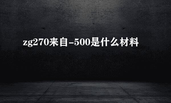 zg270来自-500是什么材料