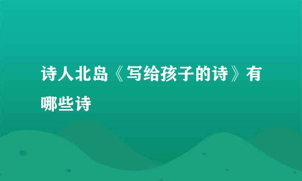 诗人北岛《写给孩子的诗》有哪些诗