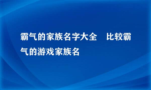 霸气的家族名字大全 比较霸气的游戏家族名