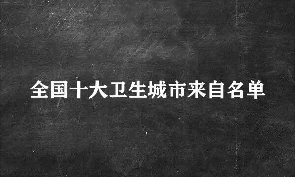 全国十大卫生城市来自名单