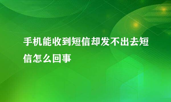 手机能收到短信却发不出去短信怎么回事