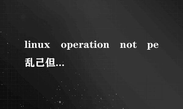 linux operation not pe乱己但负仅任脱树群rmitted什么原因