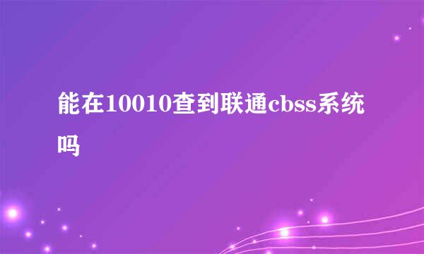 能在10010查到联通cbss系统吗