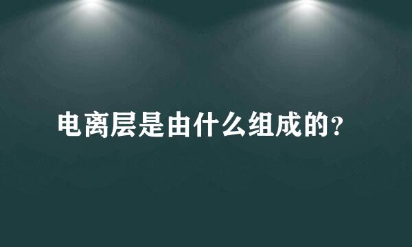 电离层是由什么组成的？