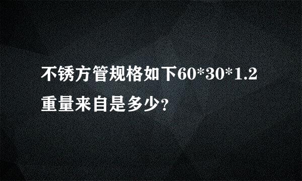 不锈方管规格如下60*30*1.2重量来自是多少？