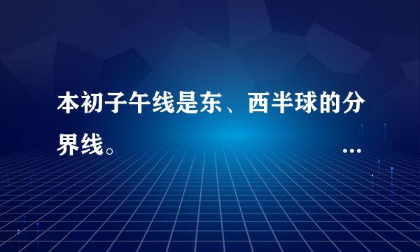 本初子午线是东、西半球的分界线。                                (   )