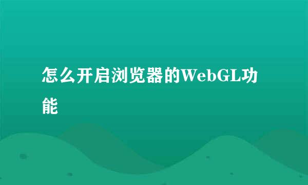 怎么开启浏览器的WebGL功能