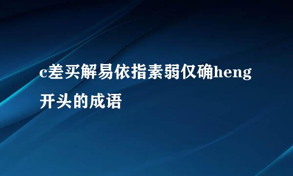 c差买解易依指素弱仅确heng开头的成语