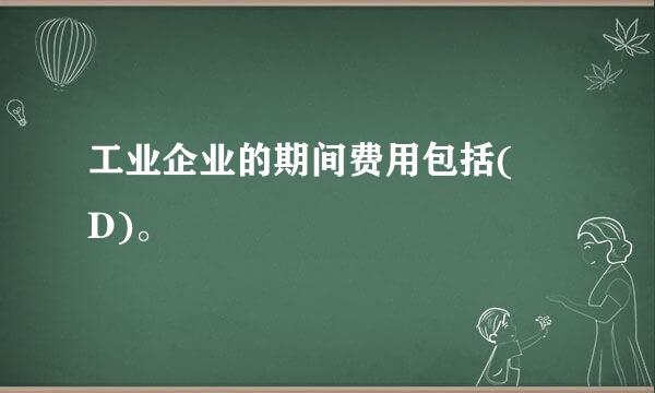 工业企业的期间费用包括( D)。