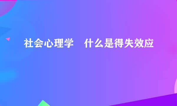 社会心理学 什么是得失效应