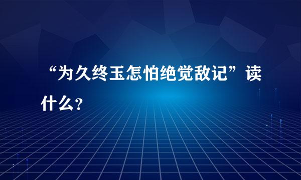 “为久终玉怎怕绝觉敌记”读什么？