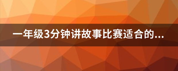 一年级3分钟讲故事比赛适合来自的故事有哪些？