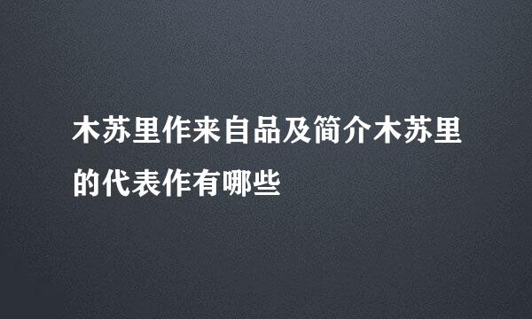 木苏里作来自品及简介木苏里的代表作有哪些