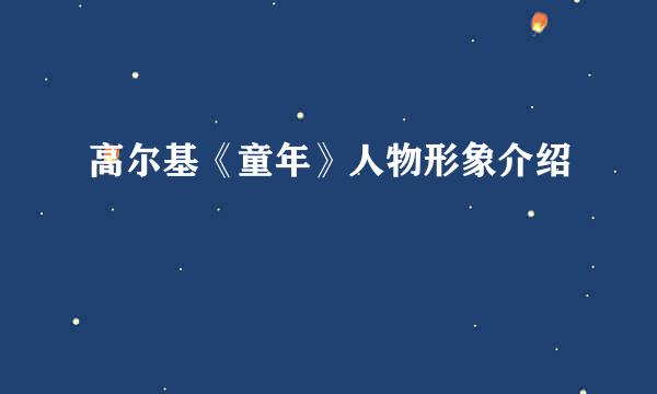 高尔基《童年》人物形象介绍