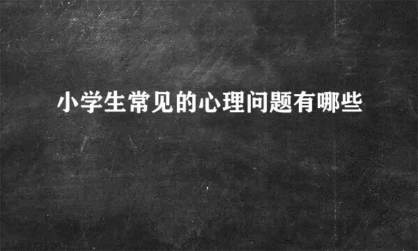 小学生常见的心理问题有哪些