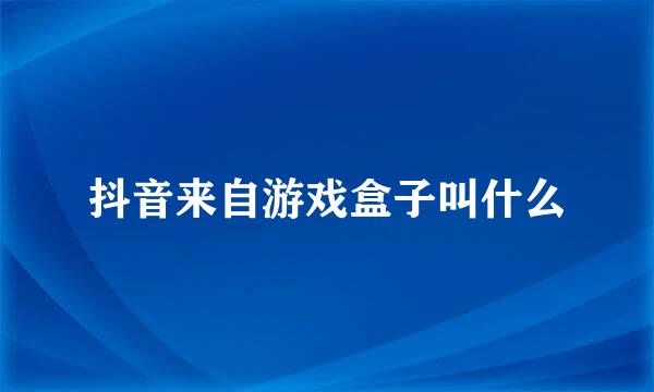 抖音来自游戏盒子叫什么