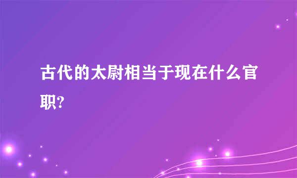 古代的太尉相当于现在什么官职?