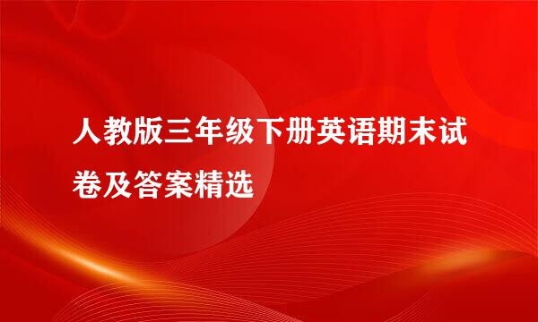 人教版三年级下册英语期末试卷及答案精选