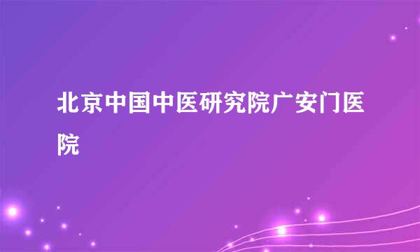 北京中国中医研究院广安门医院