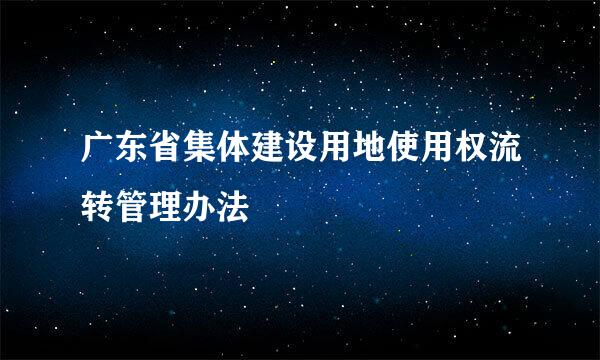 广东省集体建设用地使用权流转管理办法