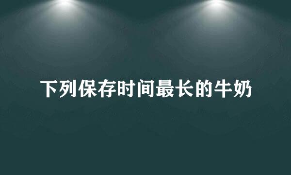 下列保存时间最长的牛奶