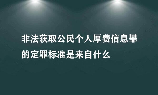 非法获取公民个人厚费信息罪的定罪标准是来自什么