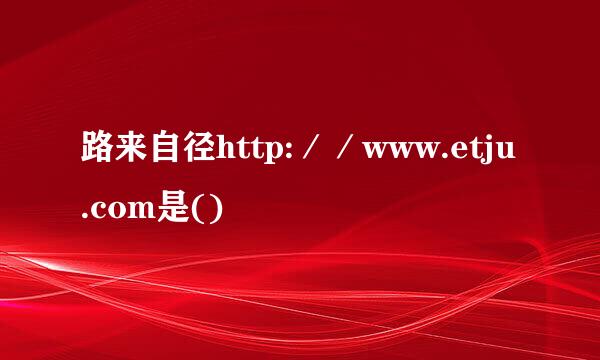 路来自径http:／／www.etju.com是()