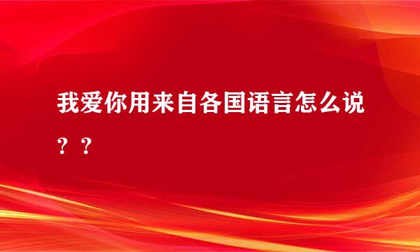 我爱你用来自各国语言怎么说？？