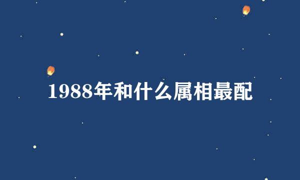 1988年和什么属相最配