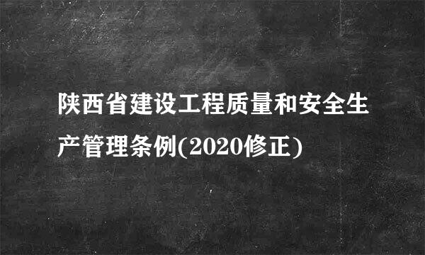 陕西省建设工程质量和安全生产管理条例(2020修正)