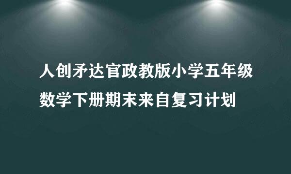 人创矛达官政教版小学五年级数学下册期末来自复习计划