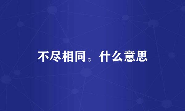 不尽相同。什么意思