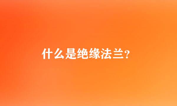 什么是绝缘法兰？