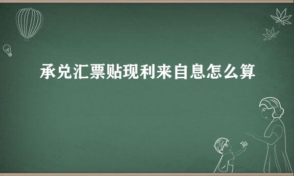 承兑汇票贴现利来自息怎么算