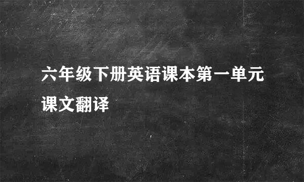 六年级下册英语课本第一单元课文翻译