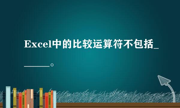 Excel中的比较运算符不包括______。