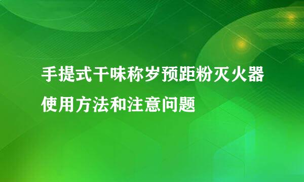 手提式干味称岁预距粉灭火器使用方法和注意问题