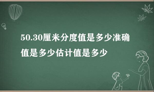 50.30厘米分度值是多少准确值是多少估计值是多少