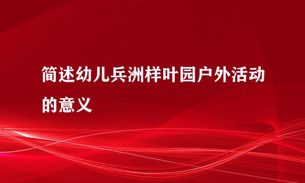 简述幼儿兵洲样叶园户外活动的意义