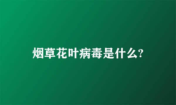 烟草花叶病毒是什么?