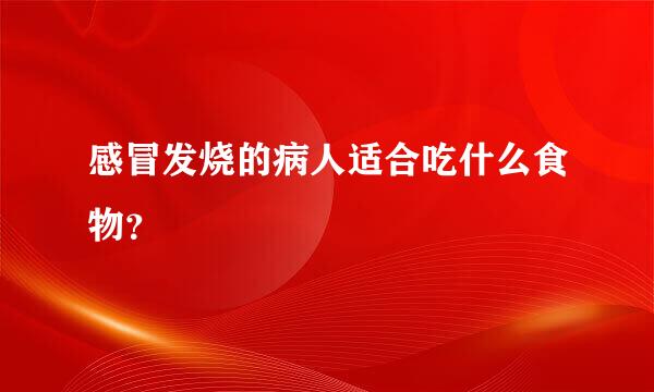 感冒发烧的病人适合吃什么食物？