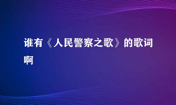 谁有《人民警察之歌》的歌词啊