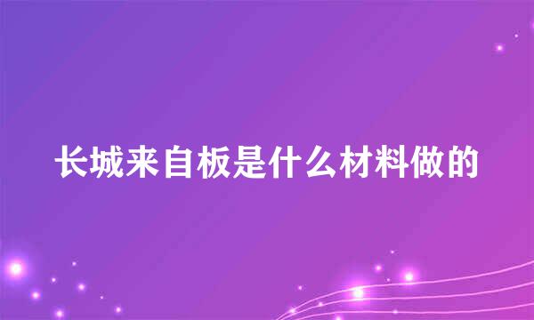 长城来自板是什么材料做的