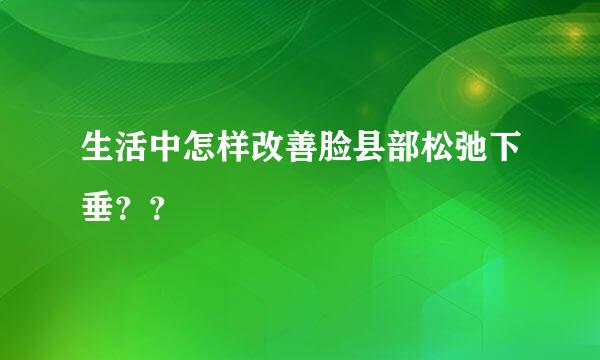 生活中怎样改善脸县部松弛下垂？？