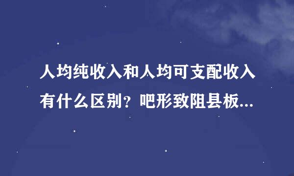 人均纯收入和人均可支配收入有什么区别？吧形致阻县板句门完深义